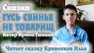 Сказка ГУСЬ СВИНЬЕ НЕ ТОВАРИЩ  Автор Ирина Тюнина  Читает сказку Кривенков Илья