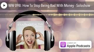 WW 098: How To Stop Being Bad With Money - Soloshow