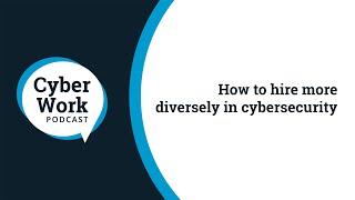 How to hire more diversely in cybersecurity | Cyber Work Podcast