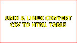 Unix & Linux: Convert csv to HTML table (4 Solutions!!)