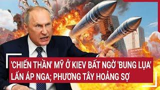 Thế giới hôm nay: 'Chiến thần' Mỹ ở Kiev bất ngờ 'bung lụa' lấn áp Nga; Phương Tây hoảng sợ