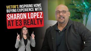 Victor's Inspiring Home Buying Experience with Sharon Lopez at E3 Realty