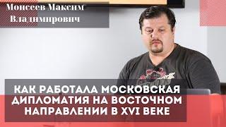 Как работала московская дипломатия на восточном направлении в XVI веке. Моисеев Максим Владимирович.