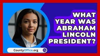 What Year Was Abraham Lincoln President? - CountyOffice.org