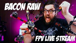 Where has bacon been? - Bacon RAW FPV Live Stream