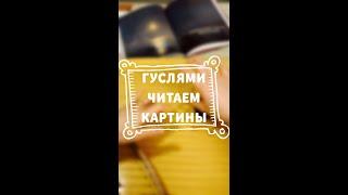 ГУСЛЯМИ ЧИТАЕМ КАРТИНЫ / ОЛЬГА ИВАНОВА