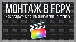 Монтаж видео в FCPX. Как создать GIF анимацию в Final Cut Pro X?