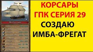 Корсары ГПК. Серия 29   Создаю  #Имба  #фрегат БЕЗ ЧИТОВ.