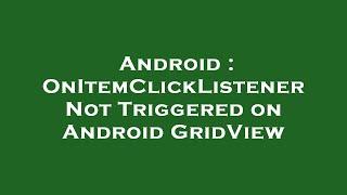 Android : OnItemClickListener Not Triggered on Android GridView