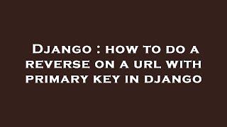 Django : how to do a reverse on a url with primary key in django