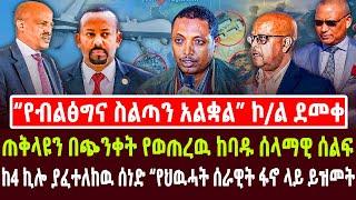 “የብልፅግና ስልጣን አልቋል” ኮ/ል ደመቀ | ጠቅላዩን በጭንቀት የወጠረዉ ከባዱ ሰላማዊ ሰልፍ| ከ4 ኪሎ ያፈተለከዉ ጉድ “የህዉሓት ሰራዊት ፋኖ ላይ ይዝመት