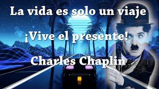 La vida es solo un viaje ¡Vive el presente! - Charles Chaplin