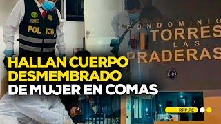 Comas: hallan cuerpo desmembrado de una mujer en condominio #ROTATIVARPP | DESPACHO