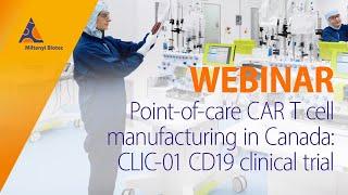 Point-of-care CAR T cell manufacturing in Canada: CLIC-01 CD19 clinical trial [WEBINAR]