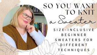 So You Want to Knit a Sweater: Size-Inclusive Beginner Sweaters for Different Techniques