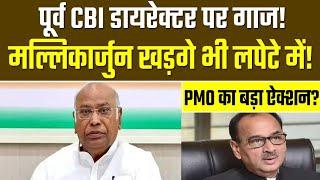 पूर्व CBI डायरेक्टर पर गाज! मल्लिकार्जुन खड़गे भी लपेटे में! PMO का बड़ा ऐक्शन?