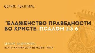 Псалом 1:3-6 | "Блаженство праведности во Христе" | Жанис Индриковс