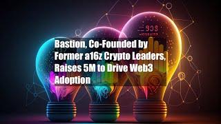 Bastion, Co-Founded by Former a16z Crypto Leaders, Raises $25M to Drive Web3 Adoption