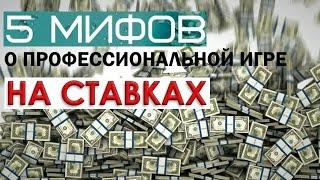 5 МИФОВ О ПРОФЕССИОНАЛЬНОЙ ИГРЕ НА СТАВКАХ