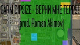 GARM DIPSIZE - ВЕРНИ МНЕ ТЕРРУ! (prod By Roman Akimov)