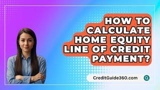 How To Calculate Home Equity Line Of Credit Payment? - CreditGuide360.com