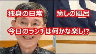 独身の日常、癒しの風呂、今日のランチは何かな楽しみ!?