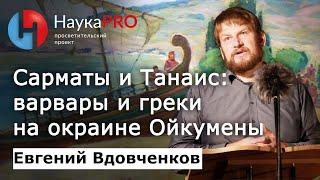 Сарматы и Танаис: греко-варварское взаимодействие на окраине Ойкумены – Евгений Вдовченков | Научпоп