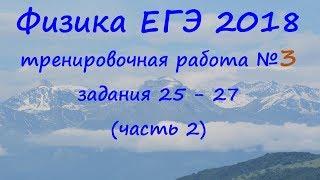 Физика ЕГЭ 2018 Тренировочная работа 3 разбор заданий 25, 26, 27 (часть 2)