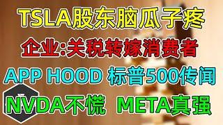 美股 马斯克让TSLA股东头疼！NVDA不慌、META真强！APP、HOOD标普500传闻！企业：关税转嫁消费者！