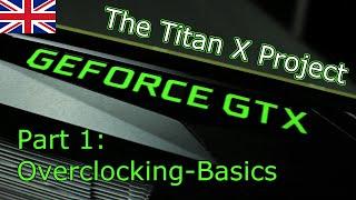 The Titan X Project - Part 1: Overclocking Basics