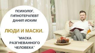 ЛЮДИ И МАСКИ I Маска "разгневанного человека" I ПСИХОЛОГ ДАНИЛ ИОХИМ