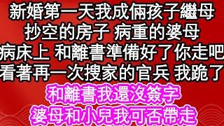 新婚第一天我成倆孩子繼母，抄空了的房子 病重了的婆母，病床上 和離書準備好了 你走吧，看著再一次搜家的官兵 我跪了，和離書我還沒簽字，婆母和小兒我可否帶走| #為人處世#生活經驗#情感故事#養老#退休