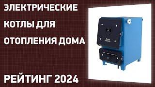 ТОП—7. Лучшие электрические котлы для отопления дома [электрокотлы]. Рейтинг 2024 года!