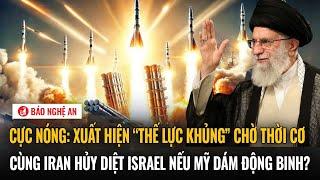Cực nóng: Xuất hiện “thế lực khủng” chờ thời cơ cùng Iran hủy diệt Israel nếu Mỹ dám động binh