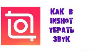 КАК В INSHOT УБРАТЬ ЗВУК