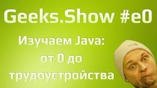 Geeks.Show: Урок 0. Java с нуля до трудоустройства. Начало.