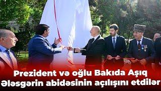 Prezident və oğlu Bakıda Aşıq Ələsgərin abidəsinin açılışını etdilər