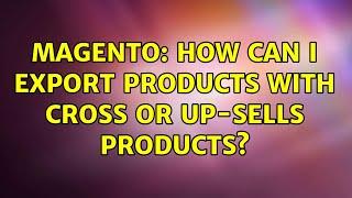 Magento: How can I export products with cross or up-sells products? (3 Solutions!!)