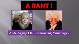 RANT! Anti-Aging vs. Embracing Your Age !