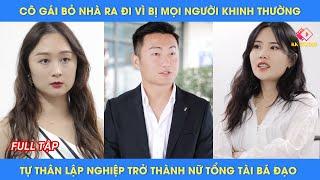 Cô gái bỏ nhà ra đi vì bị mọi người khinh thường, tự thân lập nghiệp trở thành nữ tổng tài bá đạo