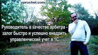 Руководитель в качестве арбитра  залог быстро и успешно внедрить управленческий учет в 1С