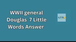 WWII general Douglas  7 Little Words Answer