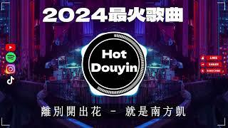 離別開出花 - 就是南方凱 2024最火歌曲DJ Remix 抖音版  Chinese DJ舞曲串烧 2024最好的音樂Chinese DJ remix Douyin Dj抖音版2024