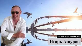 Игорь Ашуров - Ты для меня дороже всех - Хит 2024