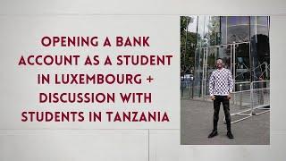 OPENING A BANK ACCOUNT AS A STUDENT IN LUXEMBOURG + DISCUSSION WITH  STUDENTS IN  TANZANIA