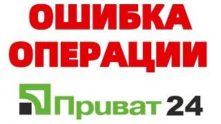 Ошибка выполнения операции Приват 24 ЧТО ДЕЛАТЬ ?