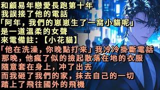 戀愛長跑第十年，我誤接了他的電話「阿年，我們的崽崽生了一窩小貓呢」是一道溫柔的女聲，來電備註小花貓。那晚，顧易年瘋了似的撿起散落在地的衣服，隨意套在身上，衝了出去。而我砸了我們的家，抹去自己的一切消失