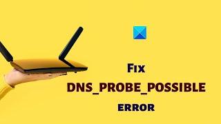 Fix DNS PROBE POSSIBLE error on Windows 11/10