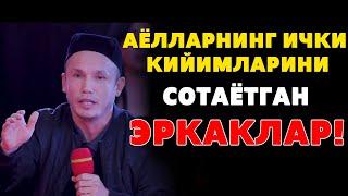 АЁЛЛАРНИНГ ИЧКИ КИЙИМЛАРИНИ СОТАЁТГАН ЭРКАКЛАР!