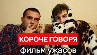 КОРОЧЕ ГОВОРЯ, МЫ ПОСМОТРЕЛИ ФИЛЬМ УЖАСОВ